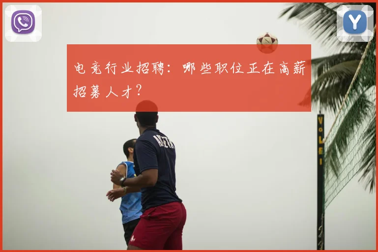 电竞行业招聘：哪些职位正在高薪招募人才？