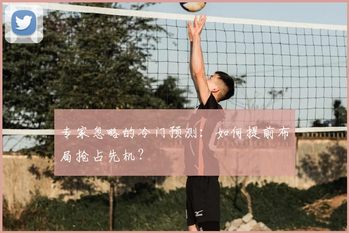 专家忽略的冷门预测：如何提前布局抢占先机？
