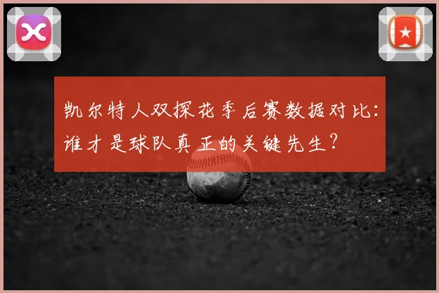 凯尔特人双探花季后赛数据对比：谁才是球队真正的关键先生？
