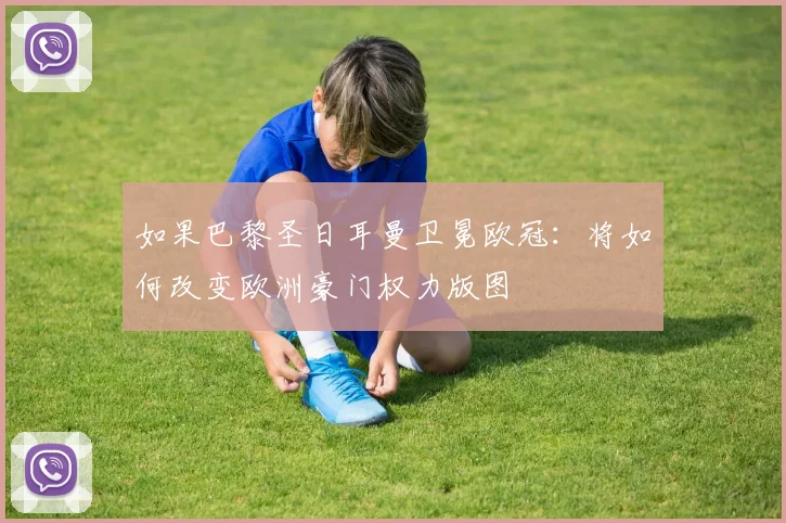 如果巴黎圣日耳曼卫冕欧冠：将如何改变欧洲豪门权力版图