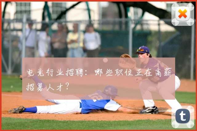 电竞行业招聘：哪些职位正在高薪招募人才？