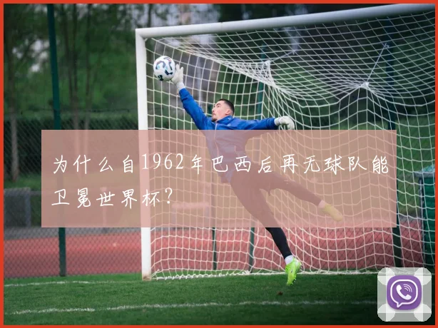 为什么自1962年巴西后再无球队能卫冕世界杯？