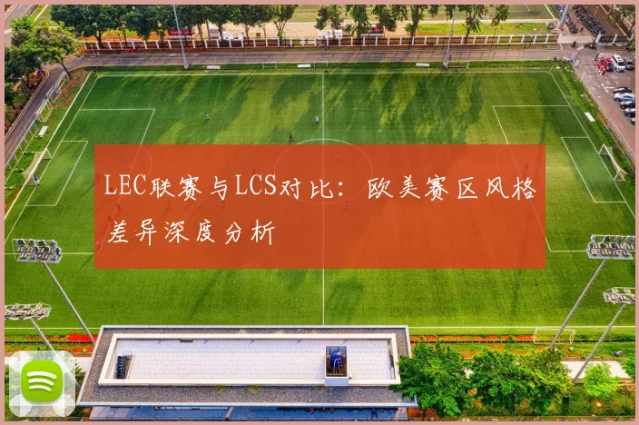 LEC联赛与LCS对比：欧美赛区风格差异深度分析