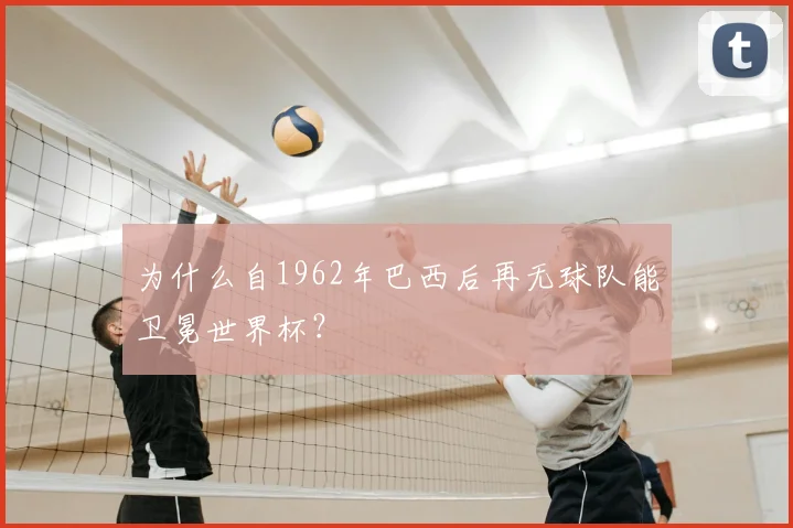 为什么自1962年巴西后再无球队能卫冕世界杯?