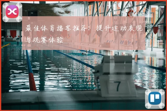 最佳体育播客推荐：提升运动表现与观赛体验