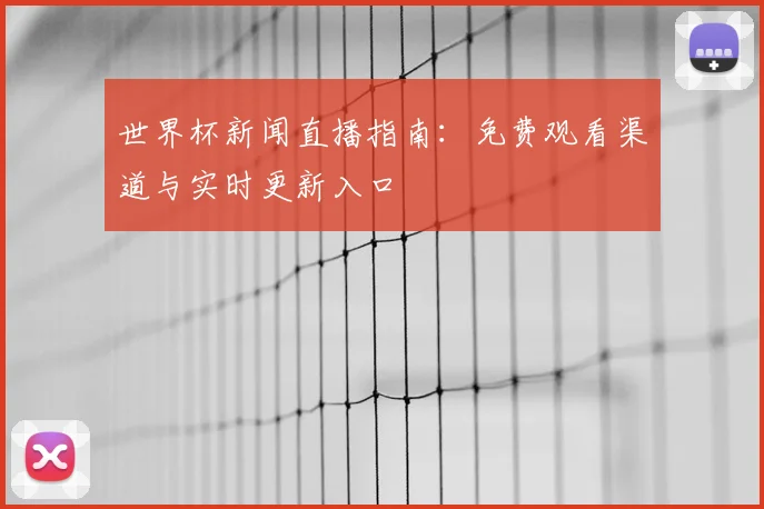 世界杯新闻直播指南：免费观看渠道与实时更新入口