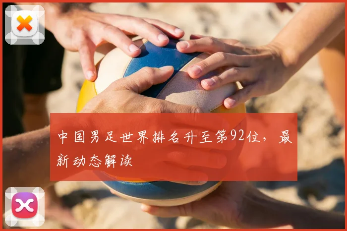 中国男足世界排名升至第92位，最新动态解读