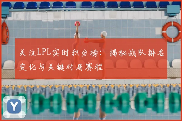 关注LPL实时积分榜：揭秘战队排名变化与关键对局赛程