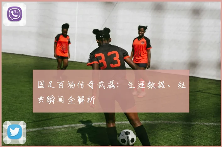 国足百场传奇武磊：生涯数据、经典瞬间全解析