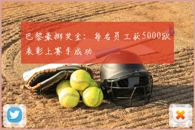 巴黎豪掷奖金：每名员工获5000欧表彰上赛季成功