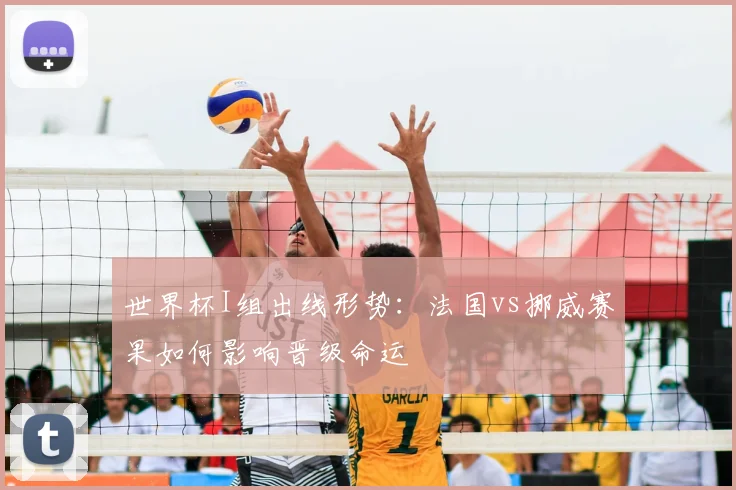 世界杯I组出线形势：法国vs挪威赛果如何影响晋级命运