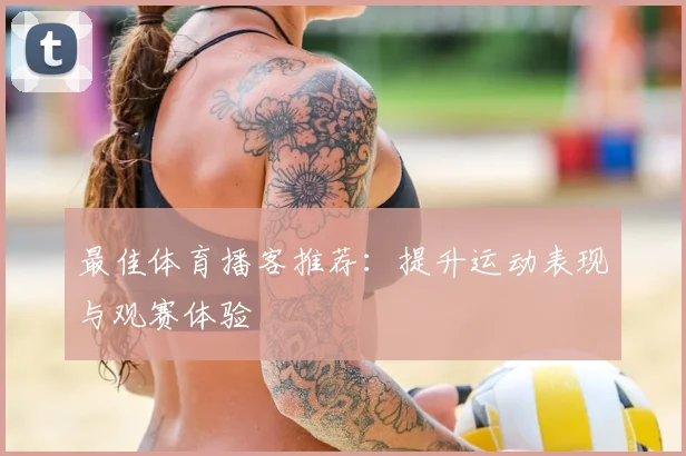最佳体育播客推荐：提升运动表现与观赛体验