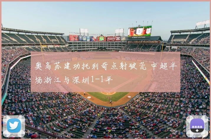 奥乌苏建功托利奇点射破荒 中超半场浙江与深圳1-1平